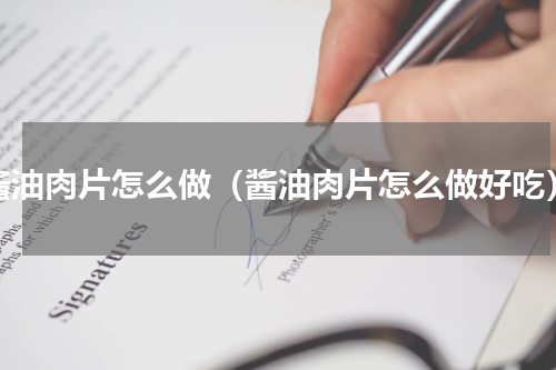 酱油肉片怎么做（酱油肉片怎么做好吃）
