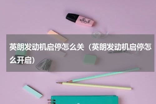 英朗发动机启停怎么关（英朗发动机启停怎么开启）
