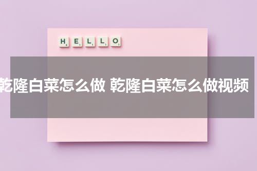 乾隆白菜怎么做 乾隆白菜怎么做视频