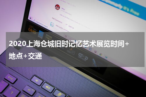 2020上海仓城旧时记忆艺术展览时间+地点+交通