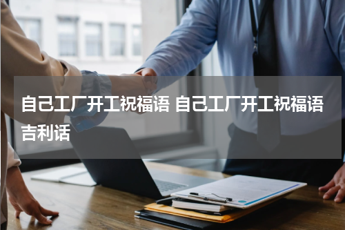自己工厂开工祝福语 自己工厂开工祝福语吉利话
