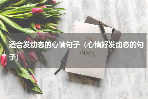 适合发动态的心情句子（心情好发动态的句子）