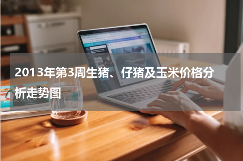 2013年第3周生猪、仔猪及玉米价格分析走势图