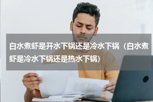 白水煮虾是开水下锅还是冷水下锅（白水煮虾是冷水下锅还是热水下锅）