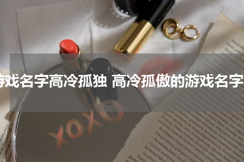 游戏名字高冷孤独 高冷孤傲的游戏名字