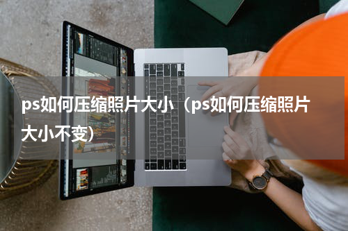 ps如何压缩照片大小（ps如何压缩照片大小不变）