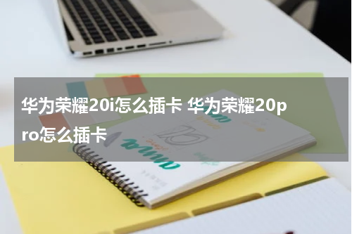 华为荣耀20i怎么插卡 华为荣耀20pro怎么插卡