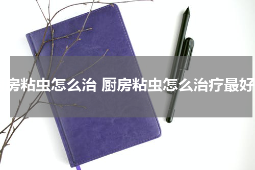 厨房粘虫怎么治 厨房粘虫怎么治疗最好