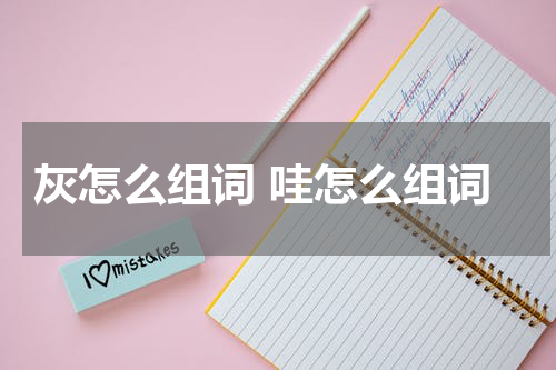 灰怎么组词 哇怎么组词
