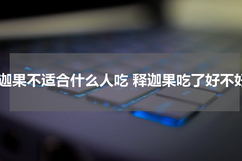 释迦果不适合什么人吃 释迦果吃了好不好