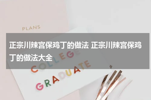 正宗川辣宫保鸡丁的做法 正宗川辣宫保鸡丁的做法大全