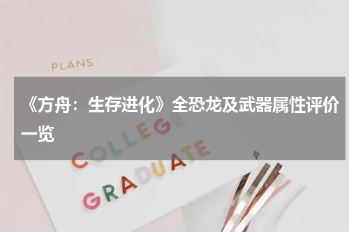 《方舟：生存进化》全恐龙及武器属性评价一览