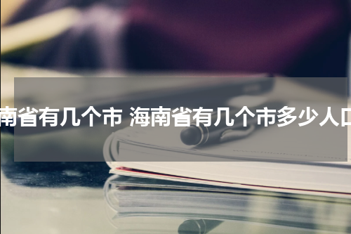 海南省有几个市 海南省有几个市多少人口