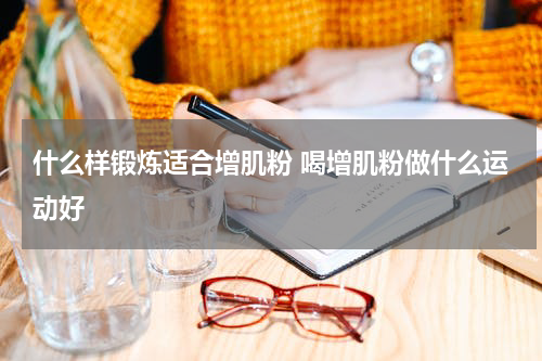 什么样锻炼适合增肌粉 喝增肌粉做什么运动好