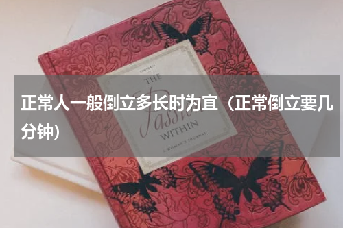 正常人一般倒立多长时为宜（正常倒立要几分钟）