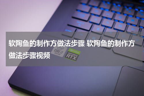 软陶鱼的制作方做法步骤 软陶鱼的制作方做法步骤视频