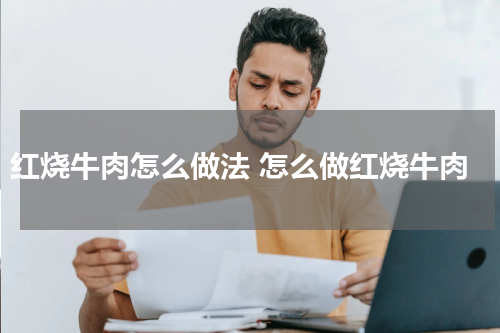 红烧牛肉怎么做法 怎么做红烧牛肉