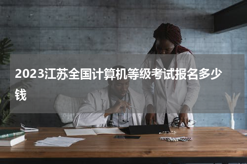2023江苏全国计算机等级考试报名多少钱