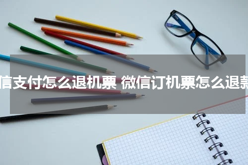 微信支付怎么退机票 微信订机票怎么退款