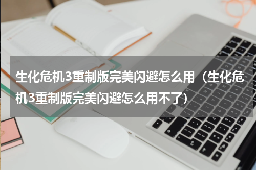 生化危机3重制版完美闪避怎么用（生化危机3重制版完美闪避怎么用不了）