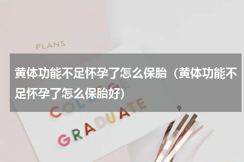 黄体功能不足怀孕了怎么保胎（黄体功能不足怀孕了怎么保胎好）