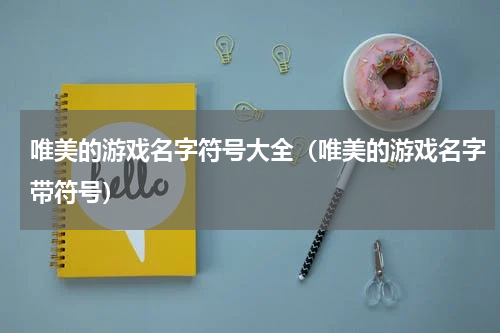 唯美的游戏名字符号大全（唯美的游戏名字带符号）