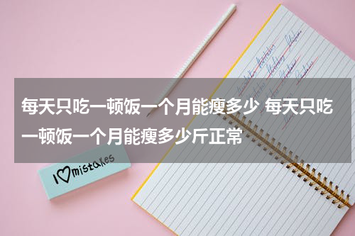 每天只吃一顿饭一个月能瘦多少 每天只吃一顿饭一个月能瘦多少斤正常