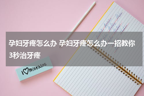 孕妇牙疼怎么办 孕妇牙疼怎么办一招教你3秒治牙疼