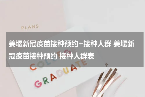 姜堰新冠疫苗接种预约+接种人群 姜堰新冠疫苗接种预约 接种人群表