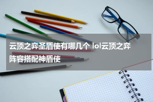 云顶之弈圣盾使有哪几个 lol云顶之弈阵容搭配神盾使