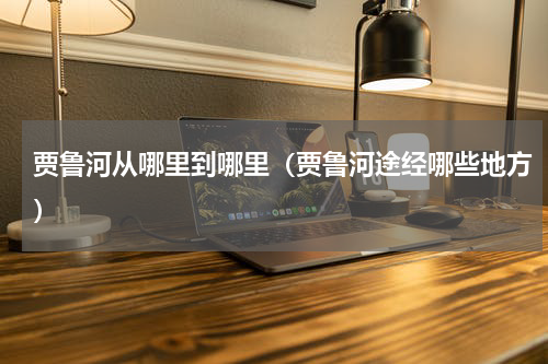 贾鲁河从哪里到哪里（贾鲁河途经哪些地方）