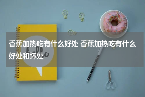 香蕉加热吃有什么好处 香蕉加热吃有什么好处和坏处