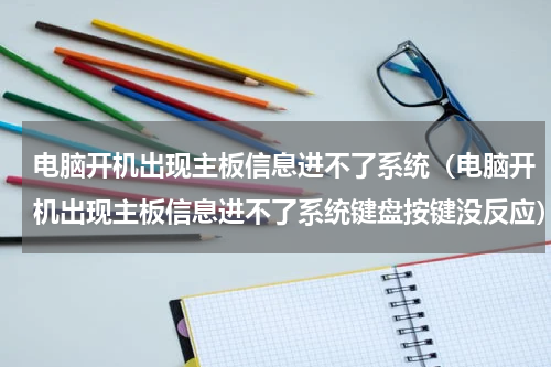 电脑开机出现主板信息进不了系统（电脑开机出现主板信息进不了系统键盘按键没反应）
