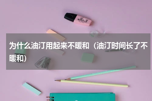 为什么油汀用起来不暖和（油汀时间长了不暖和）