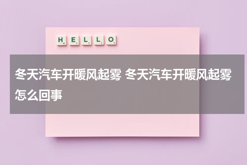 冬天汽车开暖风起雾 冬天汽车开暖风起雾怎么回事