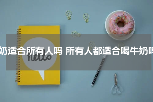 牛奶适合所有人吗 所有人都适合喝牛奶吗