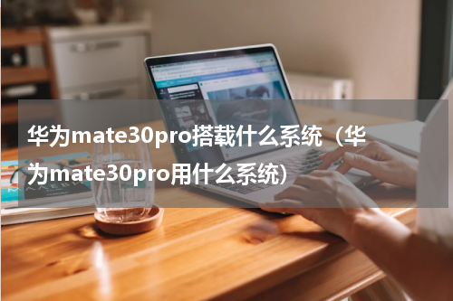 华为mate30pro搭载什么系统（华为mate30pro用什么系统）