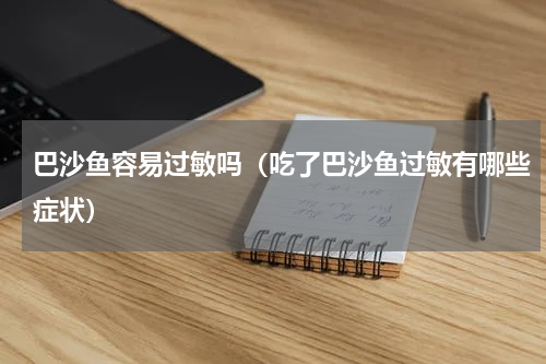 巴沙鱼容易过敏吗（吃了巴沙鱼过敏有哪些症状）