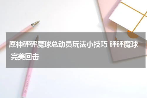 原神砰砰魔球总动员玩法小技巧 砰砰魔球 完美回击