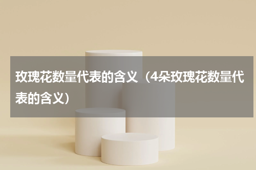 玫瑰花数量代表的含义（4朵玫瑰花数量代表的含义）