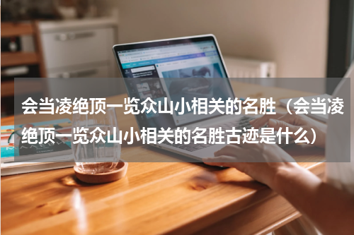 会当凌绝顶一览众山小相关的名胜（会当凌绝顶一览众山小相关的名胜古迹是什么）