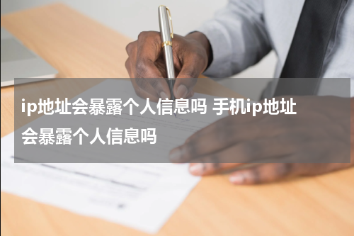 ip地址会暴露个人信息吗 手机ip地址会暴露个人信息吗