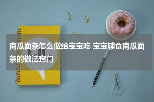 南瓜面条怎么做给宝宝吃 宝宝辅食南瓜面条的做法窍门