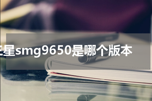 三星smg9650是哪个版本