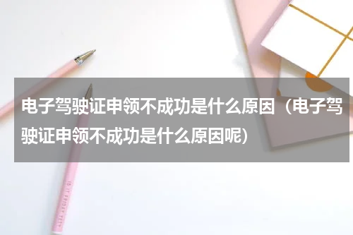 电子驾驶证申领不成功是什么原因（电子驾驶证申领不成功是什么原因呢）