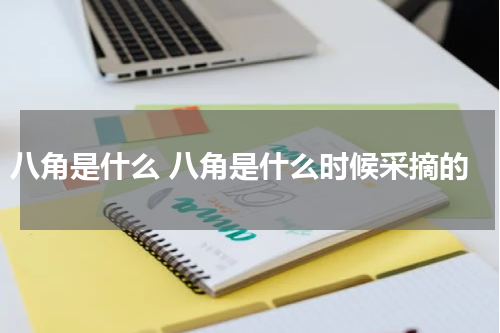 八角是什么 八角是什么时候采摘的
