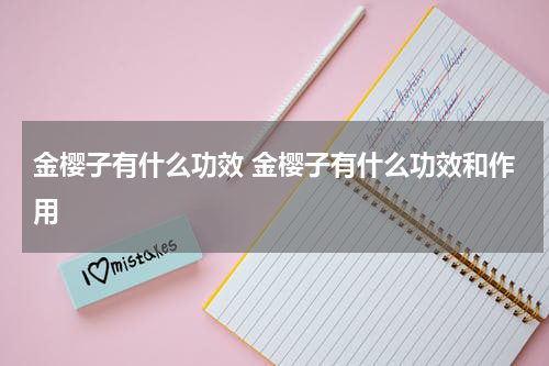 金樱子有什么功效 金樱子有什么功效和作用