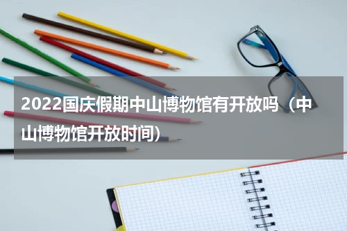 2022国庆假期中山博物馆有开放吗（中山博物馆开放时间）