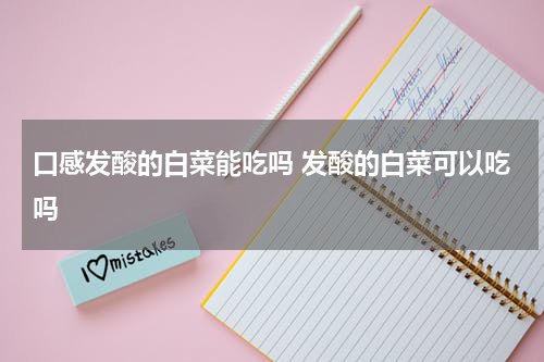 口感发酸的白菜能吃吗 发酸的白菜可以吃吗