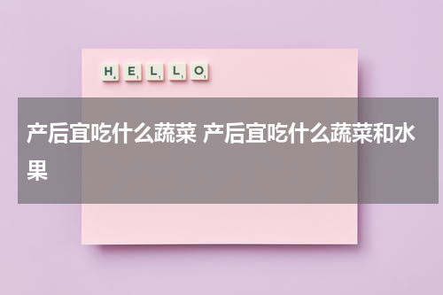 产后宜吃什么蔬菜 产后宜吃什么蔬菜和水果